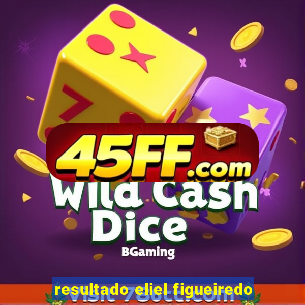 resultado eliel figueiredo